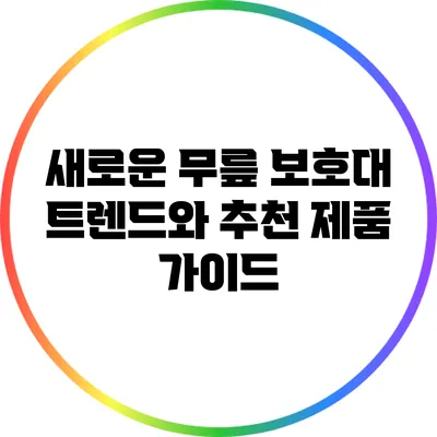 새로운 무릎 보호대 트렌드와 추천 제품 가이드