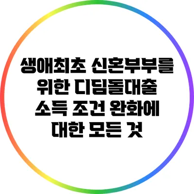 생애최초 신혼부부를 위한 디딤돌대출 소득 조건 완화에 대한 모든 것