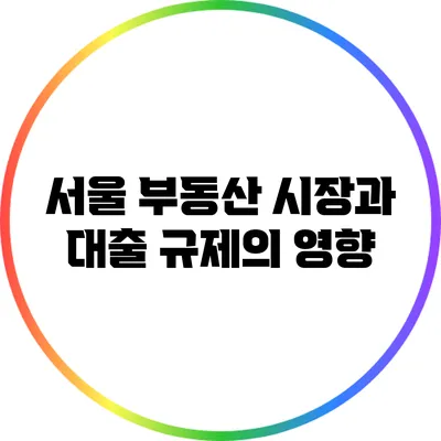 서울 부동산 시장과 대출 규제의 영향