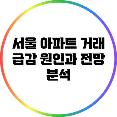 서울 아파트 거래 급감 원인과 전망 분석