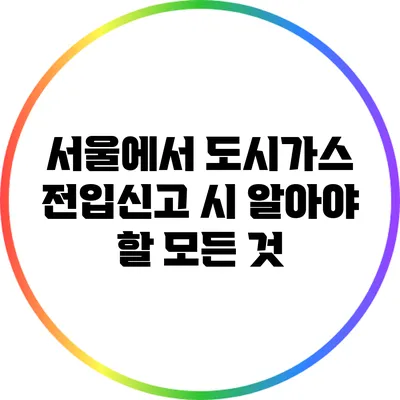 서울에서 도시가스 전입신고 시 알아야 할 모든 것