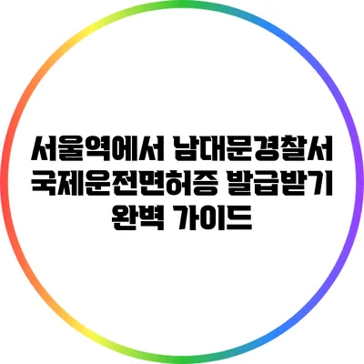 서울역에서 남대문경찰서 국제운전면허증 발급받기 완벽 가이드
