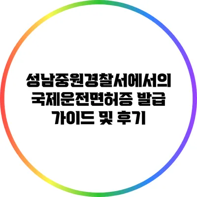 성남중원경찰서에서의 국제운전면허증 발급 가이드 및 후기