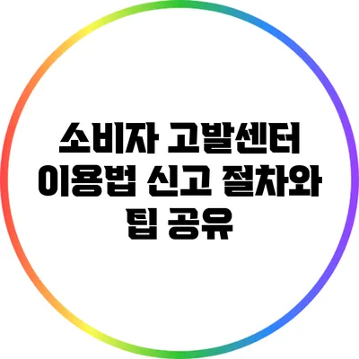 소비자 고발센터 이용법: 신고 절차와 팁 공유
