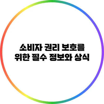 소비자 권리 보호를 위한 필수 정보와 상식