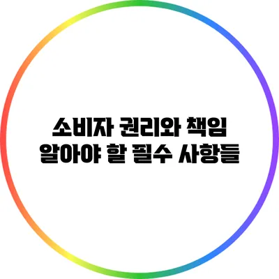 소비자 권리와 책임: 알아야 할 필수 사항들