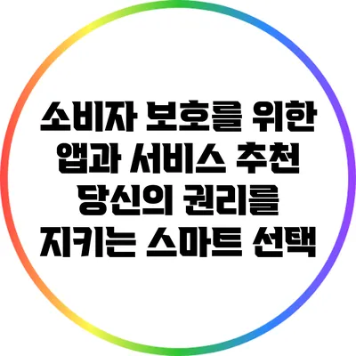 소비자 보호를 위한 앱과 서비스 추천: 당신의 권리를 지키는 스마트 선택