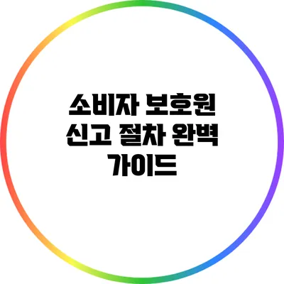 소비자 보호원 신고 절차 완벽 가이드