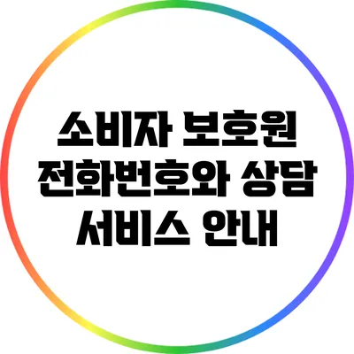 소비자 보호원 전화번호와 상담 서비스 안내