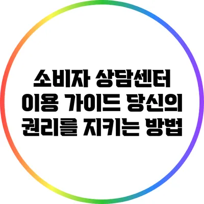 소비자 상담센터 이용 가이드: 당신의 권리를 지키는 방법