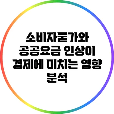 소비자물가와 공공요금 인상이 경제에 미치는 영향 분석