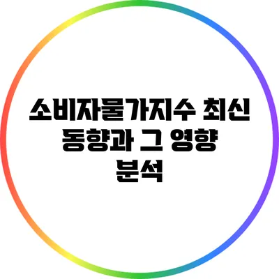 소비자물가지수: 최신 동향과 그 영향 분석
