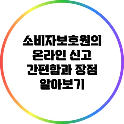 소비자보호원의 온라인 신고: 간편함과 장점 알아보기