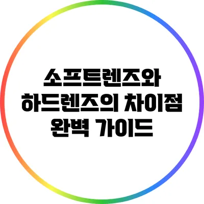 소프트렌즈와 하드렌즈의 차이점 완벽 가이드