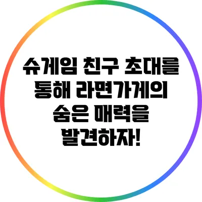 슈게임: 친구 초대를 통해 라면가게의 숨은 매력을 발견하자!