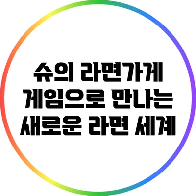 슈의 라면가게: 게임으로 만나는 새로운 라면 세계