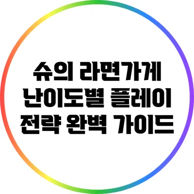 슈의 라면가게 난이도별 플레이 전략 완벽 가이드