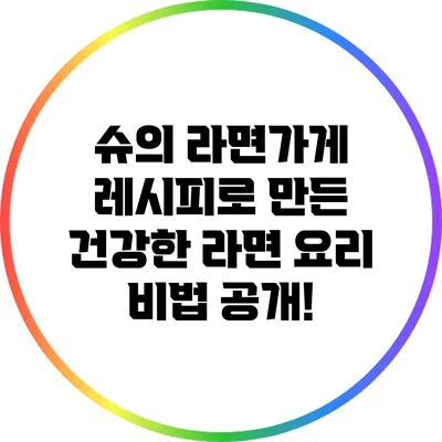 슈의 라면가게 레시피로 만든 건강한 라면 요리 비법 공개!
