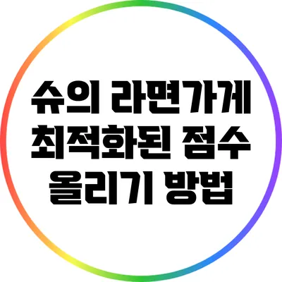 슈의 라면가게 최적화된 점수 올리기 방법