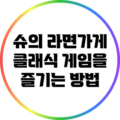 슈의 라면가게 클래식 게임을 즐기는 방법