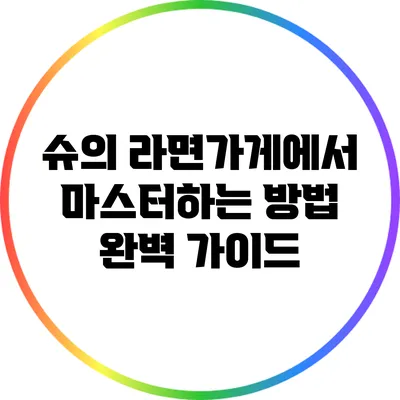 슈의 라면가게에서 마스터하는 방법: 완벽 가이드