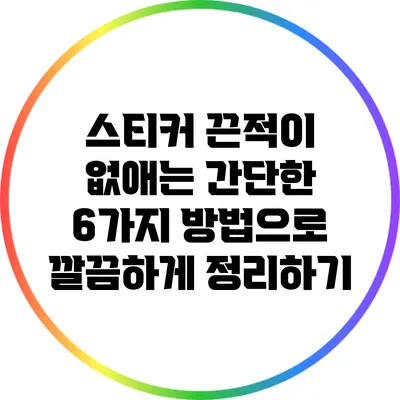 스티커 끈적이 없애는 간단한 6가지 방법으로 깔끔하게 정리하기