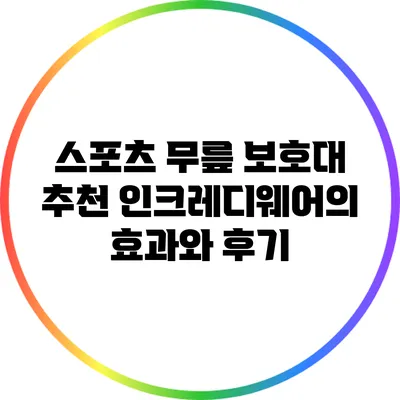 스포츠 무릎 보호대 추천: 인크레디웨어의 효과와 후기