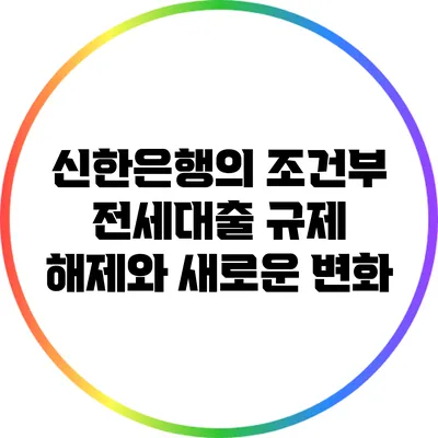 신한은행의 조건부 전세대출 규제 해제와 새로운 변화