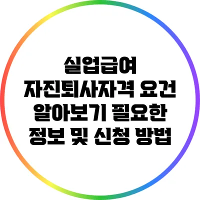 실업급여 자진퇴사자격 요건 알아보기: 필요한 정보 및 신청 방법