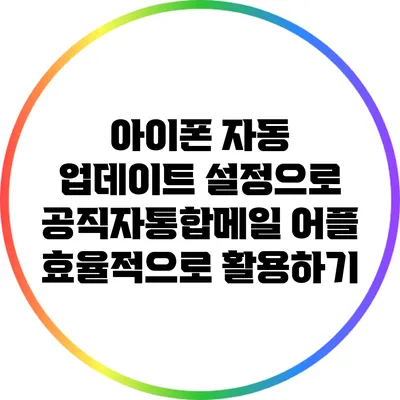 아이폰 자동 업데이트 설정으로 공직자통합메일 어플 효율적으로 활용하기