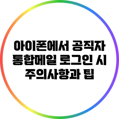 아이폰에서 공직자 통합메일 로그인 시 주의사항과 팁