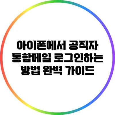 아이폰에서 공직자 통합메일 로그인하는 방법 완벽 가이드