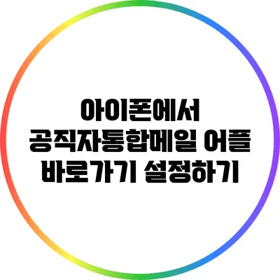 아이폰에서 공직자통합메일 어플 바로가기 설정하기