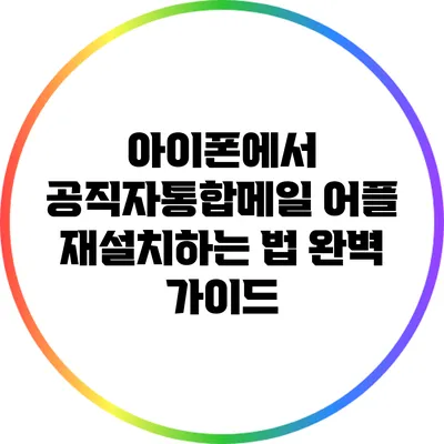 아이폰에서 공직자통합메일 어플 재설치하는 법 완벽 가이드