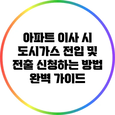 아파트 이사 시 도시가스 전입 및 전출 신청하는 방법 완벽 가이드