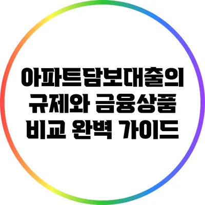 아파트담보대출의 규제와 금융상품 비교 완벽 가이드