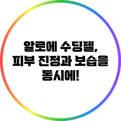 알로에 수딩젤, 피부 진정과 보습을 동시에!