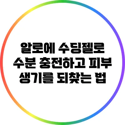 알로에 수딩젤로 수분 충전하고 피부 생기를 되찾는 법