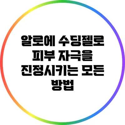 알로에 수딩젤로 피부 자극을 진정시키는 모든 방법