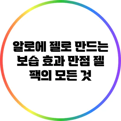 알로에 젤로 만드는 보습 효과 만점 젤 팩의 모든 것