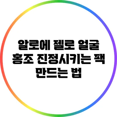 알로에 젤로 얼굴 홍조 진정시키는 팩 만드는 법