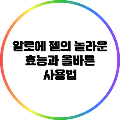 알로에 젤의 놀라운 효능과 올바른 사용법