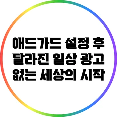애드가드 설정 후 달라진 일상: 광고 없는 세상의 시작