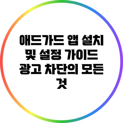 애드가드 앱 설치 및 설정 가이드: 광고 차단의 모든 것