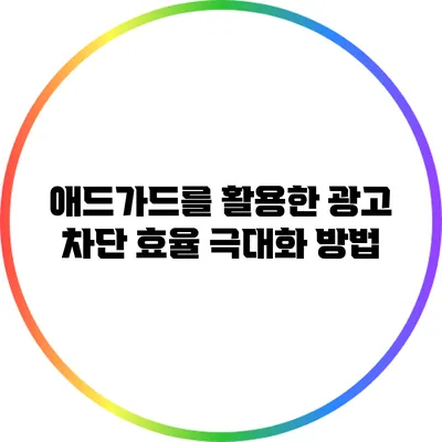 애드가드를 활용한 광고 차단 효율 극대화 방법