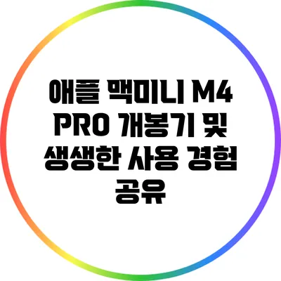 애플 맥미니 M4 PRO: 개봉기 및 생생한 사용 경험 공유
