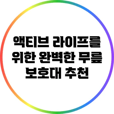 액티브 라이프를 위한 완벽한 무릎 보호대 추천