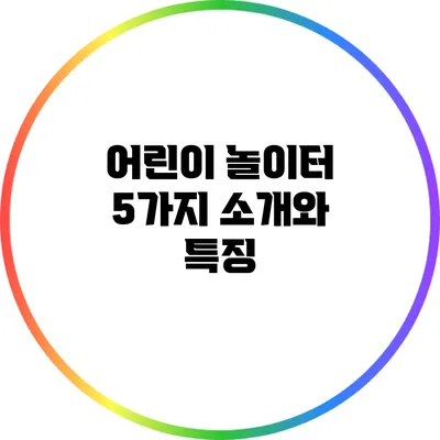 어린이 놀이터 5가지 소개와 특징