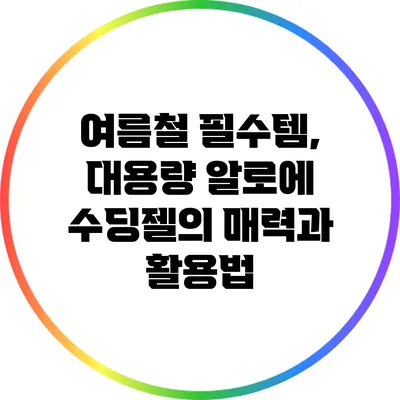 여름철 필수템, 대용량 알로에 수딩젤의 매력과 활용법