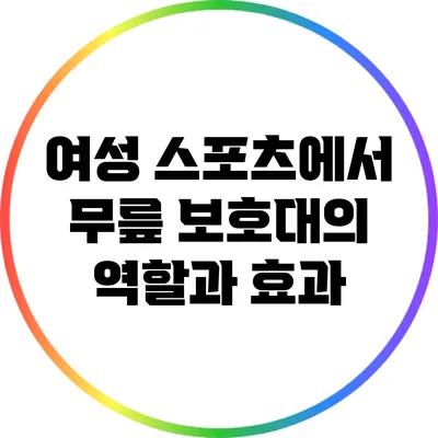 여성 스포츠에서 무릎 보호대의 역할과 효과